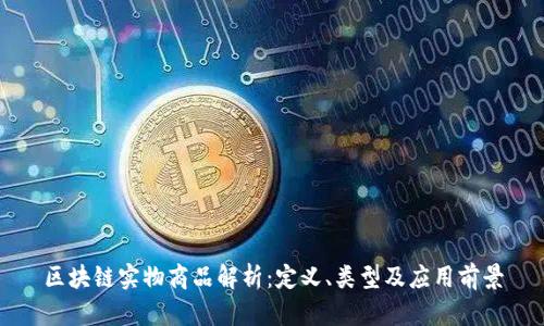 区块链实物商品解析：定义、类型及应用前景
